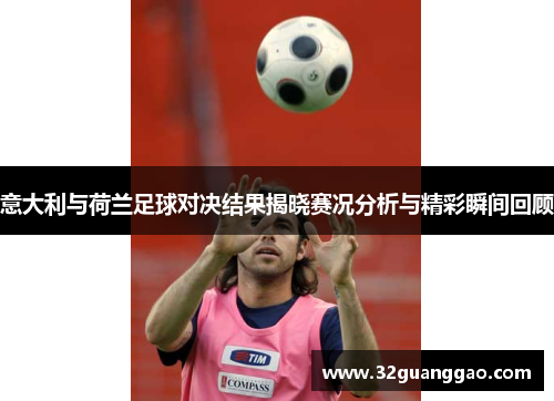 意大利与荷兰足球对决结果揭晓赛况分析与精彩瞬间回顾