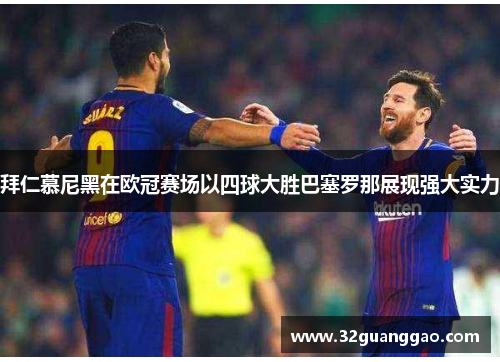 拜仁慕尼黑在欧冠赛场以四球大胜巴塞罗那展现强大实力