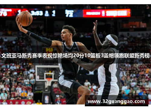 文班亚马新秀赛季表现惊艳场均20分10篮板3盖帽领跑联盟新秀榜