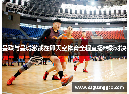 曼联与曼城激战在即天空体育全程直播精彩对决